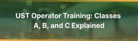UST Operator Training: Classes A, B, and C Explained